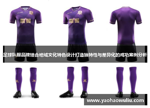 足球队服品牌结合地域文化特色设计打造独特性与差异化的成功案例分析