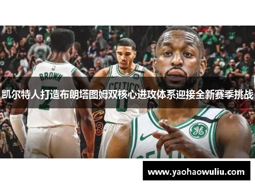凯尔特人打造布朗塔图姆双核心进攻体系迎接全新赛季挑战
