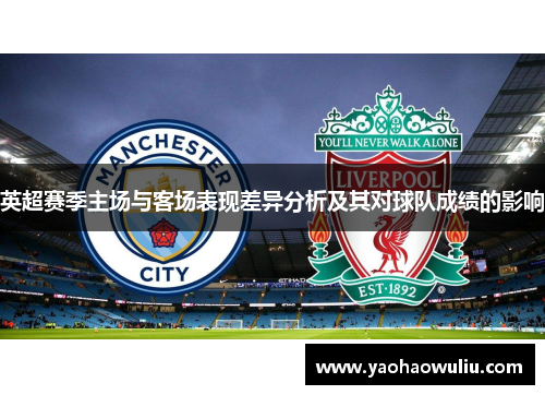 英超赛季主场与客场表现差异分析及其对球队成绩的影响