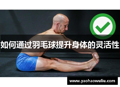 如何通过羽毛球提升身体的灵活性